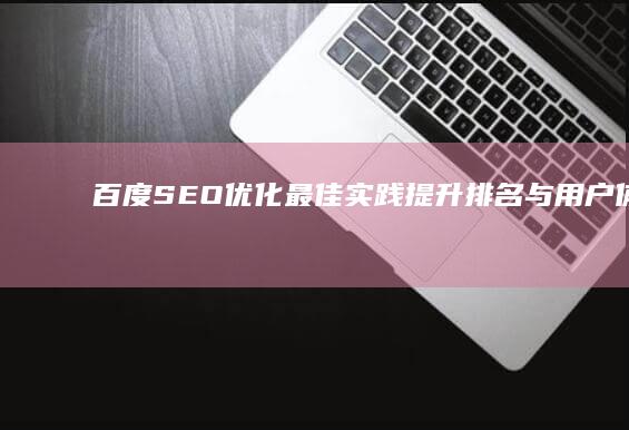 百度SEO优化最佳实践：提升排名与用户体验的有效策略